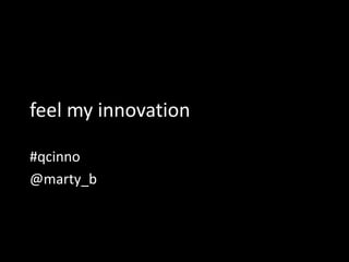 feel my innovation

#qcinno
@marty_b



                     9/14/2011
 