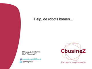 Help, de robots komen...




Drs J.G.B. de Groot
RvB CbusineZ

Joep.de.groot@cz.nl
Jgbdegroot
 