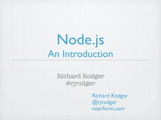 Node.js
An Introduction

  Richard Rodger
     @rjrodger
            Richard Rodger
            @rjrodger
            nearform.com
 