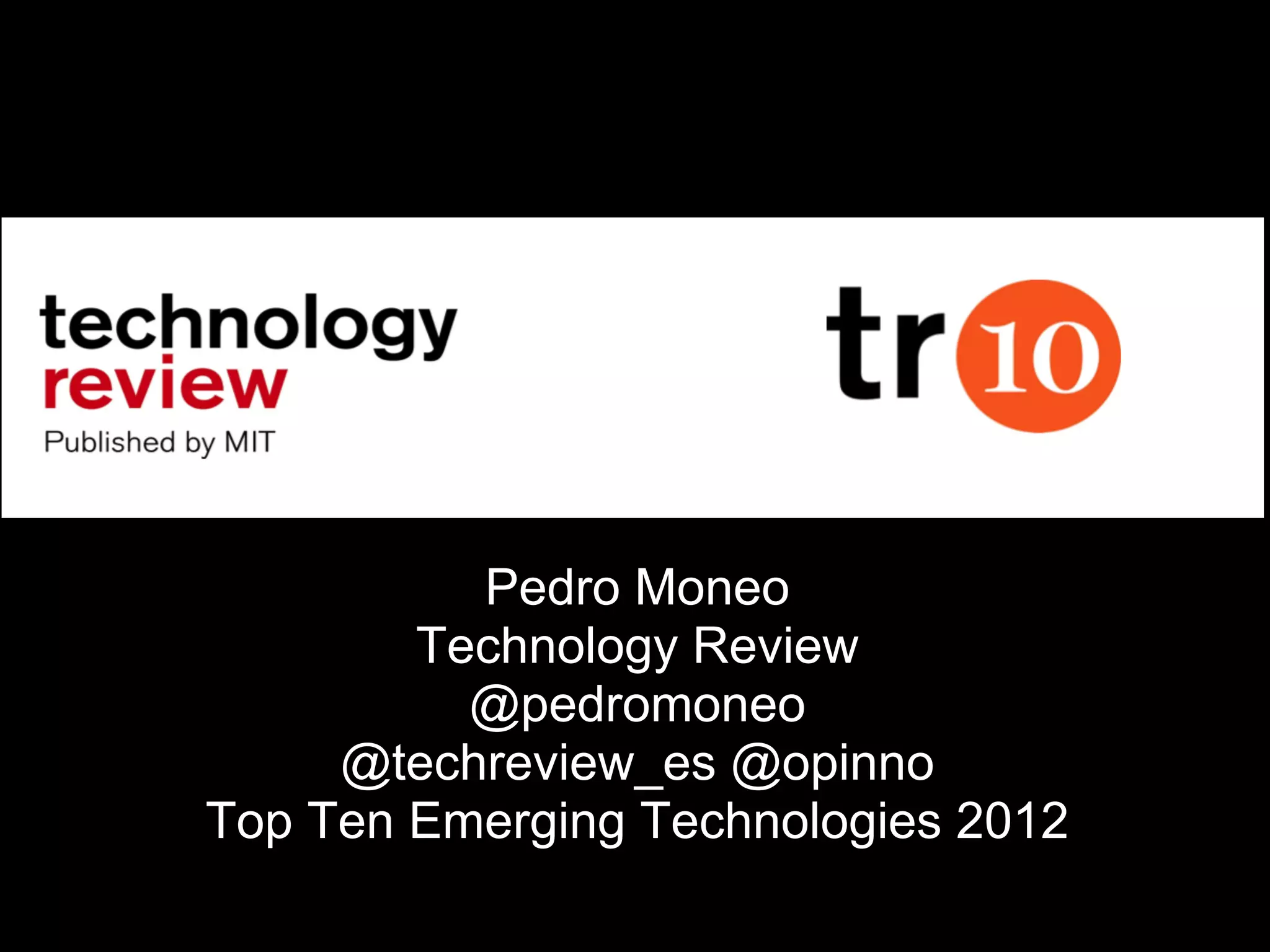 Pedro Moneo
Technology Review
@pedromoneo
@techreview_es @opinno
Top Ten Emerging Technologies 2012
