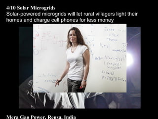 4/10 Solar Microgrids
Solar-powered microgrids will let rural villagers light their
homes and charge cell phones for less money
Mera Gao Power, Reusa, India