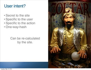 User intent?

     • Secret to the site
     • Speciﬁc to the user
     • Speciﬁc to the action
     • One-way-hash

                  Can be re-calculated
                      by the site.




Tuesday, May 15, 2012
 