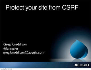 Protect your site from CSRF




     Greg Knaddison
     @greggles
     greg.knaddison@acquia.com



Tuesday, May 15, 2012
 