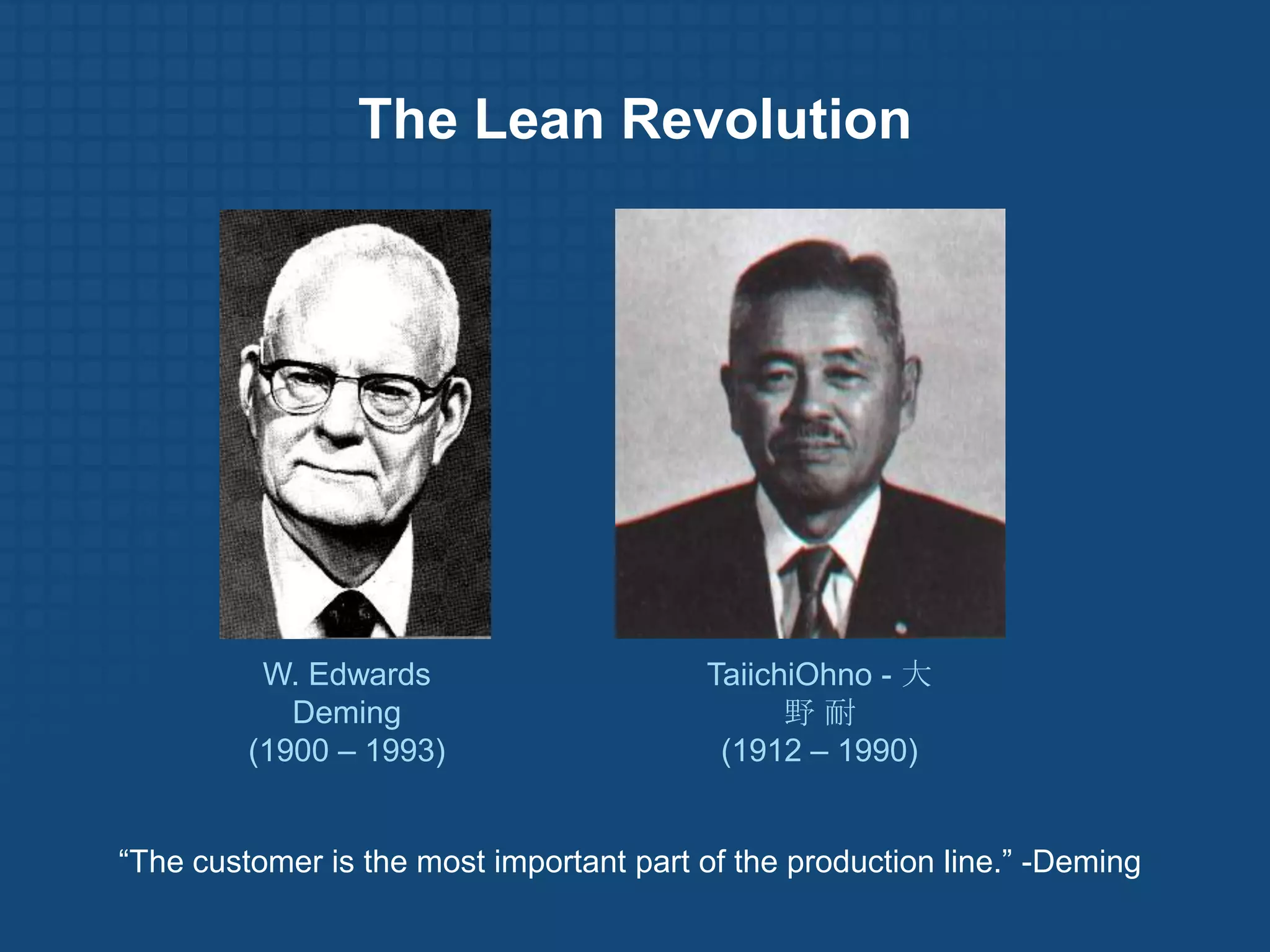 The Lean Revolution




          W. Edwards                     TaiichiOhno - 大
            Deming                             野耐
         (1900 – 1993)                    (1912 – 1990)


“The customer is the most important part of the production line.” -Deming
 