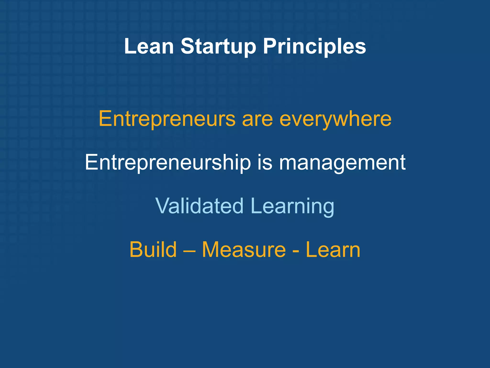 Lean Startup Principles


 Entrepreneurs are everywhere
Entrepreneurship is management

      Validated Learning
    Build – Measure - Learn
 