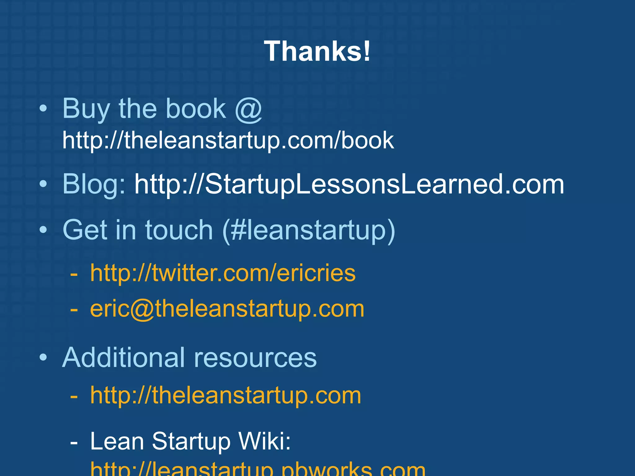Thanks!

• Buy the book @
 http://theleanstartup.com/book
• Blog: http://StartupLessonsLearned.com
• Get in touch (#leanstartup)
  - http://twitter.com/ericries
  - eric@theleanstartup.com

• Additional resources
  - http://theleanstartup.com
  - Lean Startup Wiki:
 