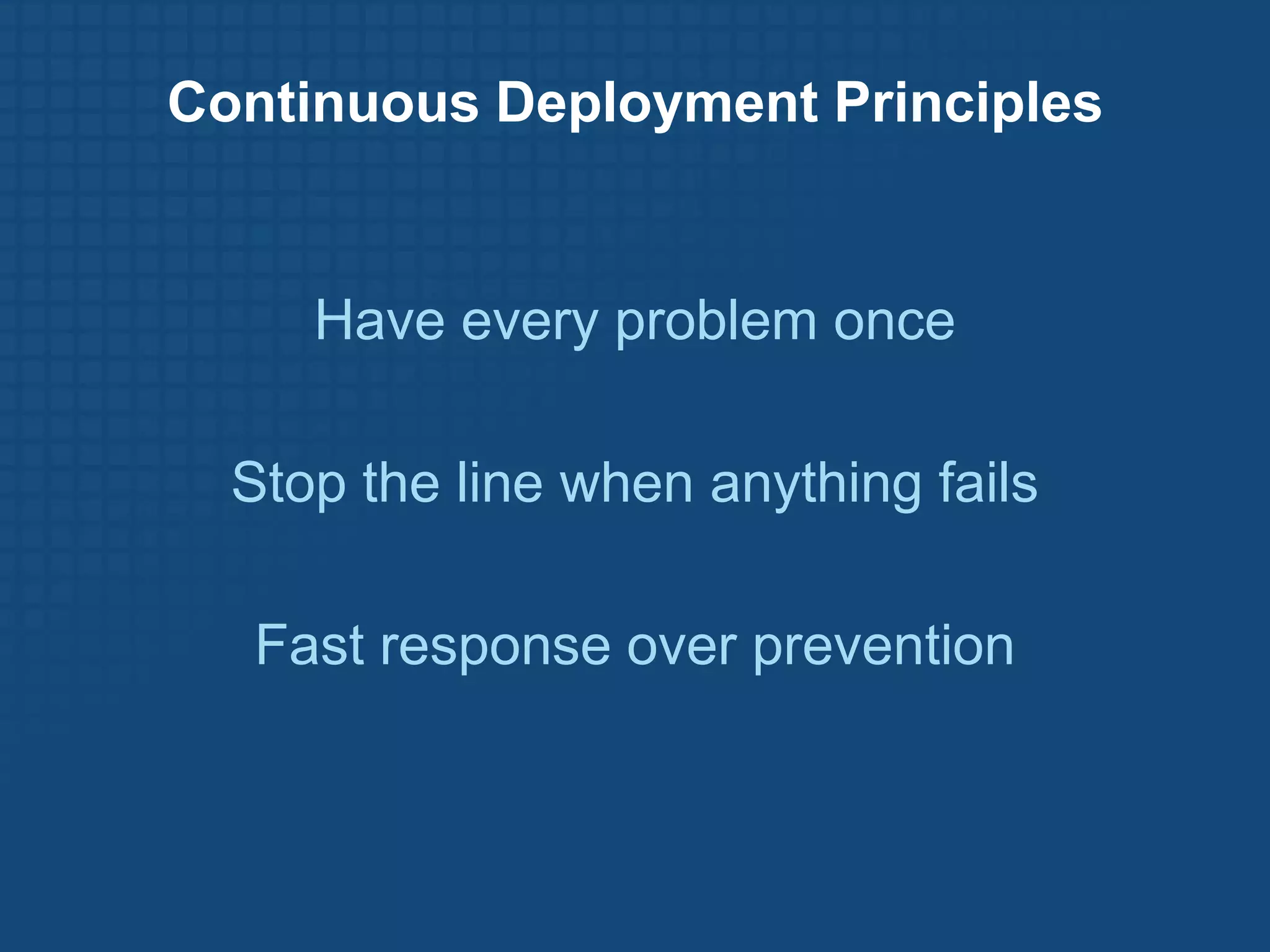 Continuous Deployment Principles


     Have every problem once

  Stop the line when anything fails

  Fast response over prevention
 