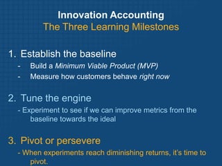 Innovation Accounting
         The Three Learning Milestones

1. Establish the baseline
  -   Build a Minimum Viable Produ...