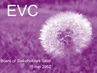 EVC

Board of Stakeholders Selor
               15 mei 2012
 