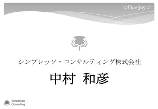 Office 365 LT




    シンプレッソ・コンサルティング株式会社

             中村 和彦
Simplesso
Consulting
 