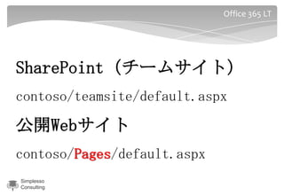 Office 365 LT




SharePoint（チームサイト）
contoso/teamsite/default.aspx

公開Webサイト
contoso/Pages/default.aspx
Simplesso
Consulti...