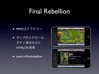 Final Rebellion

•   MMOストラテジー


•   マップのスクロール、
    ガチャ演出などに
    HTML5を使用


•   joynt.in/ﬁnalrebellion
 
