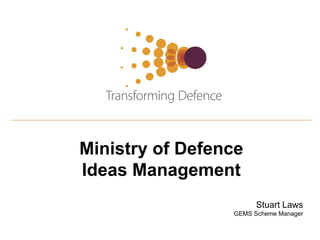 Ministry of Defence
Ideas Management
                       Stuart Laws
                 GEMS Scheme Manager
 