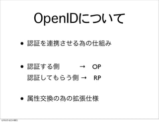 OpenIDについて
              • 認証を連携させる為の仕組み

              • 認証する側   → OP
               認証してもらう側 → RP


              • 属性交換の為の拡張仕様
12年5月16日水曜日
 
