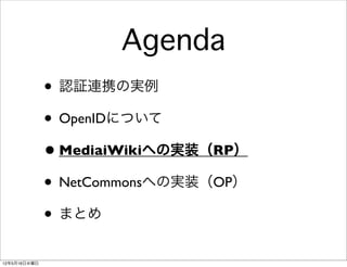 Agenda
              • 認証連携の実例
              • OpenIDについて
              • MediaiWikiへの実装（RP）
              • NetCommonsへの実装（OP）
              • まとめ
12年5月16日水曜日
 