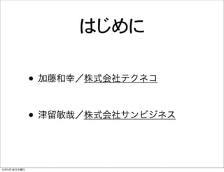 はじめに

              • 加藤和幸／株式会社テクネコ

              • 津留敏哉／株式会社サンビジネス


12年5月16日水曜日
 