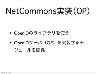 NetCommons実装（OP）

         • OpenIDのライブラリを使う
         • OpenIDサーバ（OP）を実装するモ
              ジュールを開発



12年5月16日水曜日
 