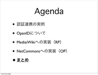Agenda
              • 認証連携の実例
              • OpenIDについて
              • MediaiWikiへの実装（RP）
              • NetCommonsへの実装（OP）
              • まとめ
12年5月16日水曜日
 