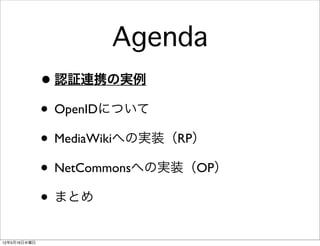 Agenda
              • 認証連携の実例
              • OpenIDについて
              • MediaWikiへの実装（RP）
              • NetCommonsへの実装（OP）
              • まとめ
12年5月16日水曜日
 