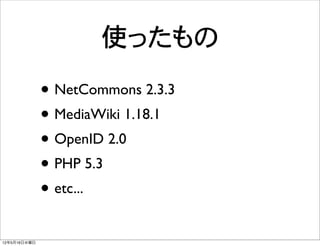 使ったもの
              • NetCommons 2.3.3
              • MediaWiki 1.18.1
              • OpenID 2.0
              • PHP 5.3
              • etc...
12年5月16日水曜日
 