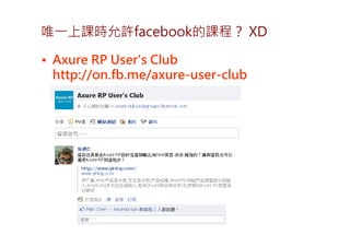 唯一上課時允許facebook的課程？ XD

• Axure RP User's Club
  http://on.fb.me/axure-user-club
 