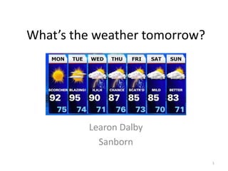 What’s the weather tomorrow?




         Learon Dalby
           Sanborn
                               1
 
