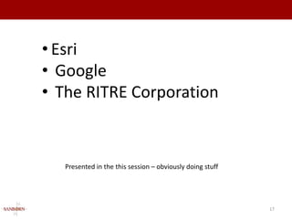 • Esri
• Google
• The RITRE Corporation


   Presented in the this session – obviously doing stuff




                                                           17
 