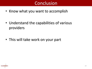 Conclusion
• Know what you want to accomplish

• Understand the capabilities of various
  providers

• This will take work on your part




                                           27
 
