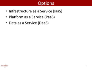 Options
• Infrastructure as a Service (IaaS)
• Platform as a Service (PaaS)
• Data as a Service (DaaS)




                                       5
 
