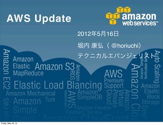 AWS Update
                     2012年5月16日
                     堀内 康弘（ @horiuchi）
                     テクニカルエバンジェリスト




Friday, May 18, 12
 