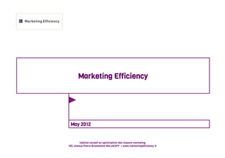 Marketing Efficiency




 May 2012


         Cabinet conseil en optimisation des moyens marketing
192, avenue Pierre Brossolette MALAKOFF • www.marketingefficiency.fr
 