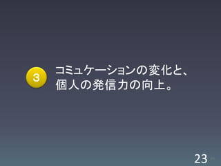 コミュケーションの変化と、
３
    個人の発信力の向上。




                    23   /63
 
