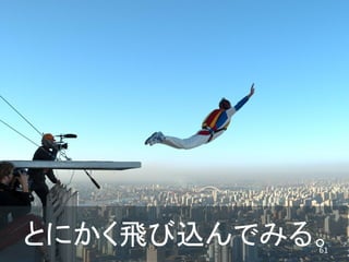 とにかく飛び込んでみる。
           61   /63
 