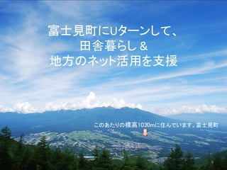 富士見町にUターンして、
   田舎暮らし &
地方のネット活用を支援



    このあたりの標高1030mに住んでいます。富士見町




                           8 /63
 