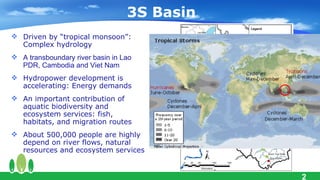 3S Basin
 Driven by “tropical monsoon”:
  Complex hydrology
 A transboundary river basin in Lao
  PDR, Cambodia and Viet...