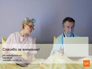 Спасибо за внимание!
hlib.vyshlinsky@gfk.com
www.gfk.ua
www.twitter.com/gfk_ua
 