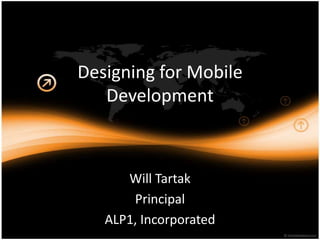 Designing for Mobile
   Development



      Will Tartak
       Principal
   ALP1, Incorporated
 