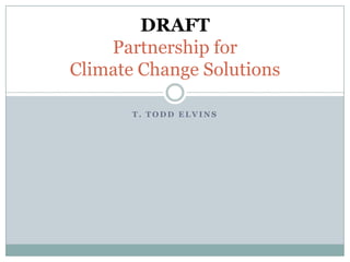 CONCEPT DRAFT
     Partnership for
Climate Change Solutions

       T. TODD ELVINS
 