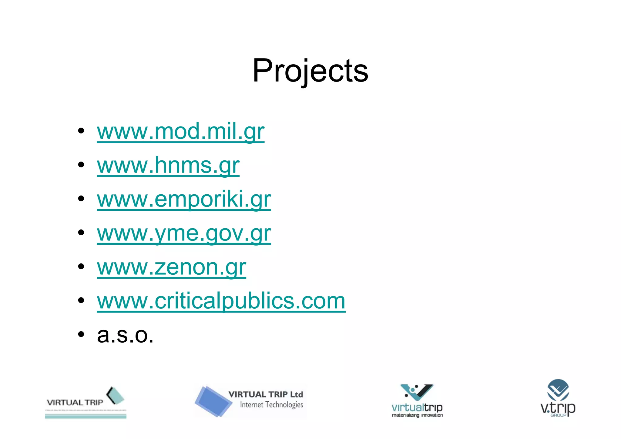 Projects
•   www.mod.mil.gr
•   www.hnms.gr
•   www.emporiki.gr
•   www.yme.gov.gr
•   www.zenon.gr
•   www.criticalpublics.com
•   a.s.o.
 