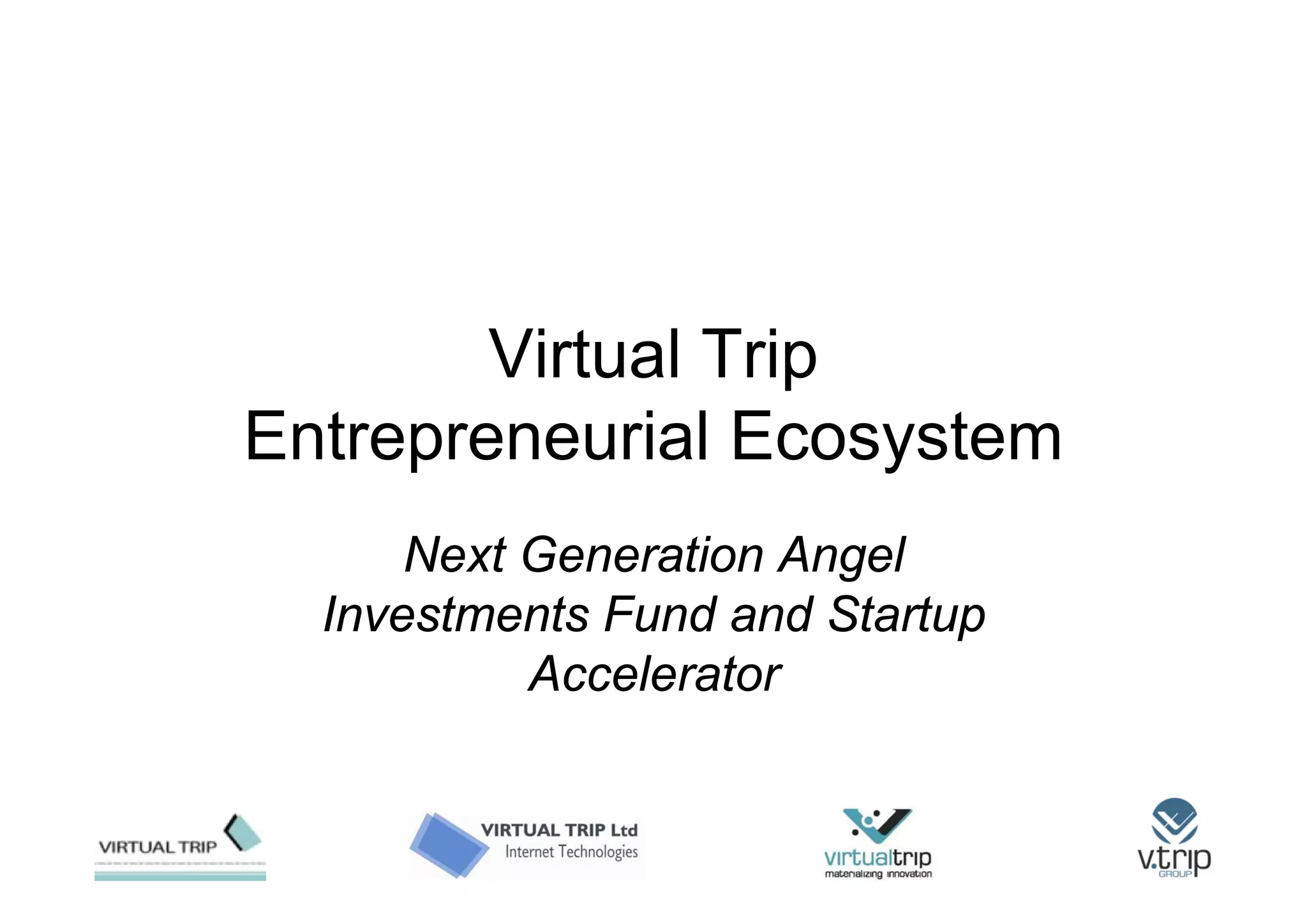 Virtual Trip
Entrepreneurial Ecosystem
      Next Generation Angel
  Investments Fund and Startup
           Accelerator
 