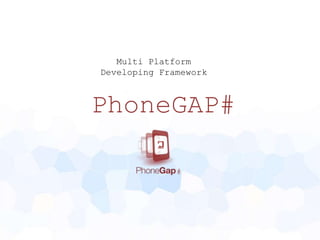 Multi Platform
Developing Framework



PhoneGAP#

              #
 