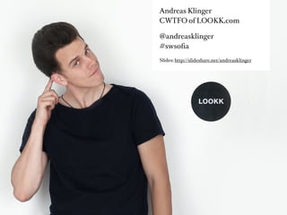 Andreas Klinger
CWTFO of LOOKK.com

@andreasklinger
#swsoﬁa

Slides: http://slideshare.net/andreasklinger
 