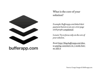 Teams

                                                 Single Founders
                                                 can do discovery and validation stage
                                                 alone. Mid/Long term they will be too
                                                 slow.

                                                 Vesting
                                                 should always be used.
One founder alone is too slow…                   Vesting = you get your shares over time not
                                                 all when you join. Thus when you leave
                                                 you don’t take 25% of your company with
                                                 you.

                                                 Read: http://blog.simeonov.com/2010/04/25/
                                                 founder-agreements-vesting/

                                                 Balanced Teams
                                                 “Balanced (Tech/Biz) Founding Teams
                                                 have had more user growth[…]” - Startup



…but more founders => more insecure decisions.
                                                                    Source: Startup Genome Project Report
 