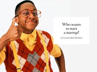 Who wants
  to start
 a startup?
(or is currently in his ﬁrst)
 