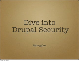 Dive into
                       Drupal Security
                            @greggles




Friday, May 18, 2012
 