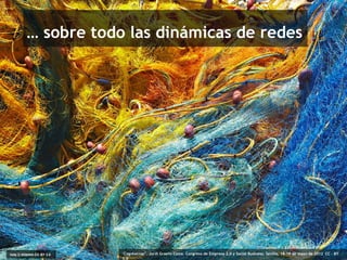 … sobre todo las dinámicas de redes




4 nets © miemo CC BY 2.0   ‘Cogobernar’. Jordi Graells Costa. Congreso de Empresa 2.0 y Social Business. Sevilla, 18-19 de mayo de 2012 CC – BY
                           3.0
 