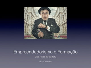 Empreendedorismo e Formação
         Dep. Física 19-05-2012

             Nuno Martins
 