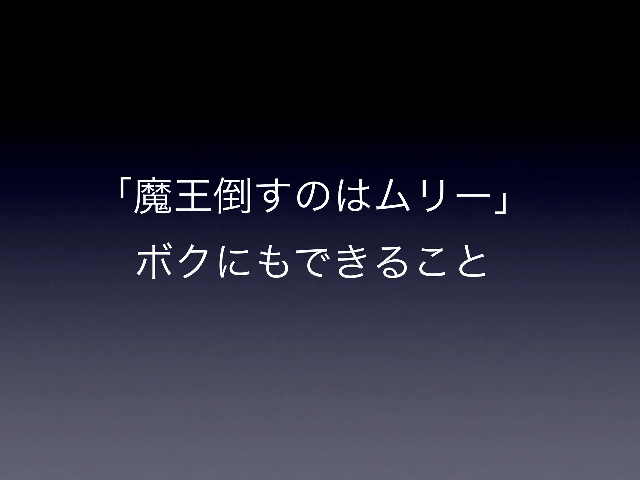 「魔王倒すのはムリー」
 ボクにもできること
 
