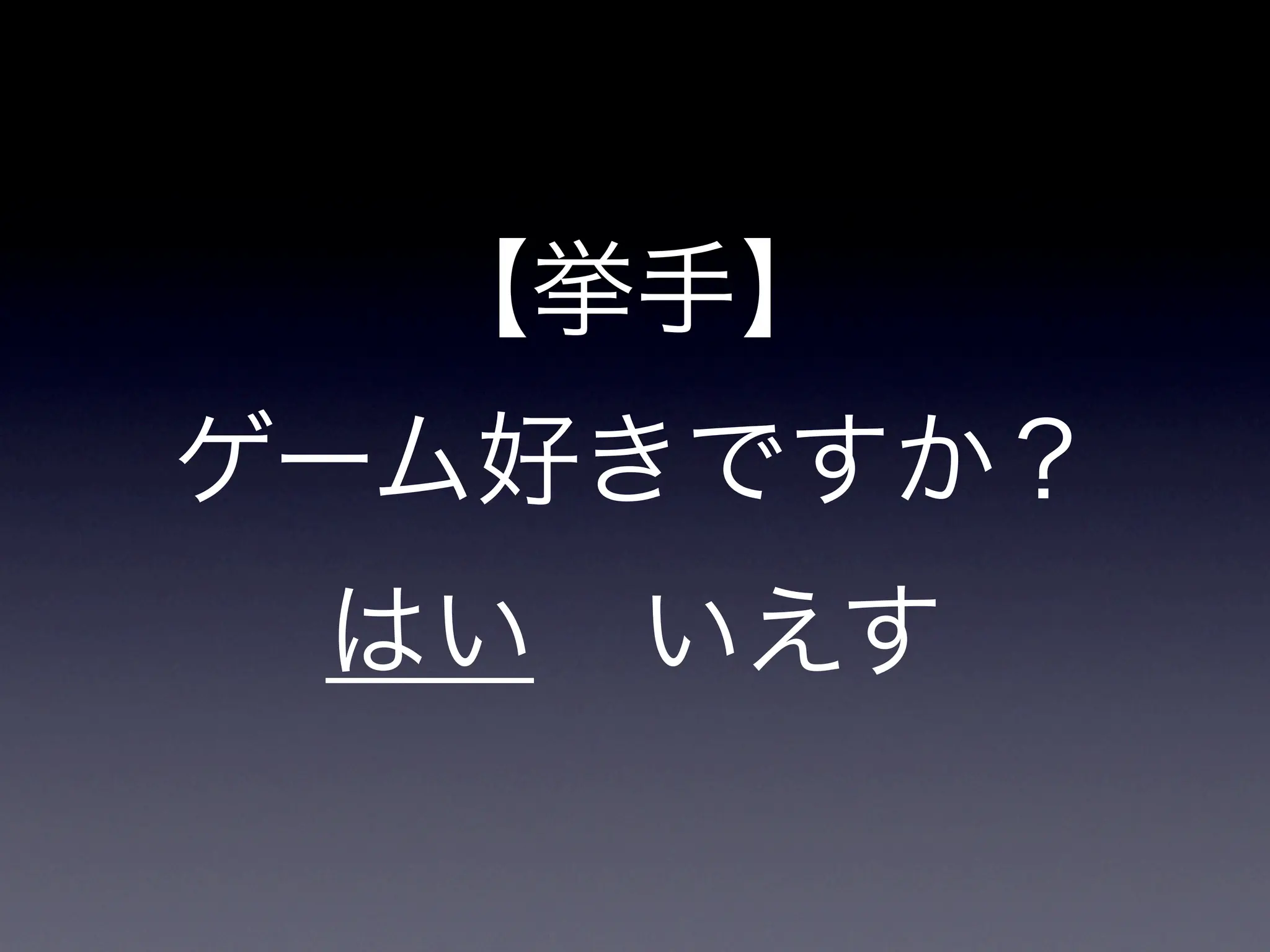 【挙手】
ゲーム好きですか？
 はい いえす
 