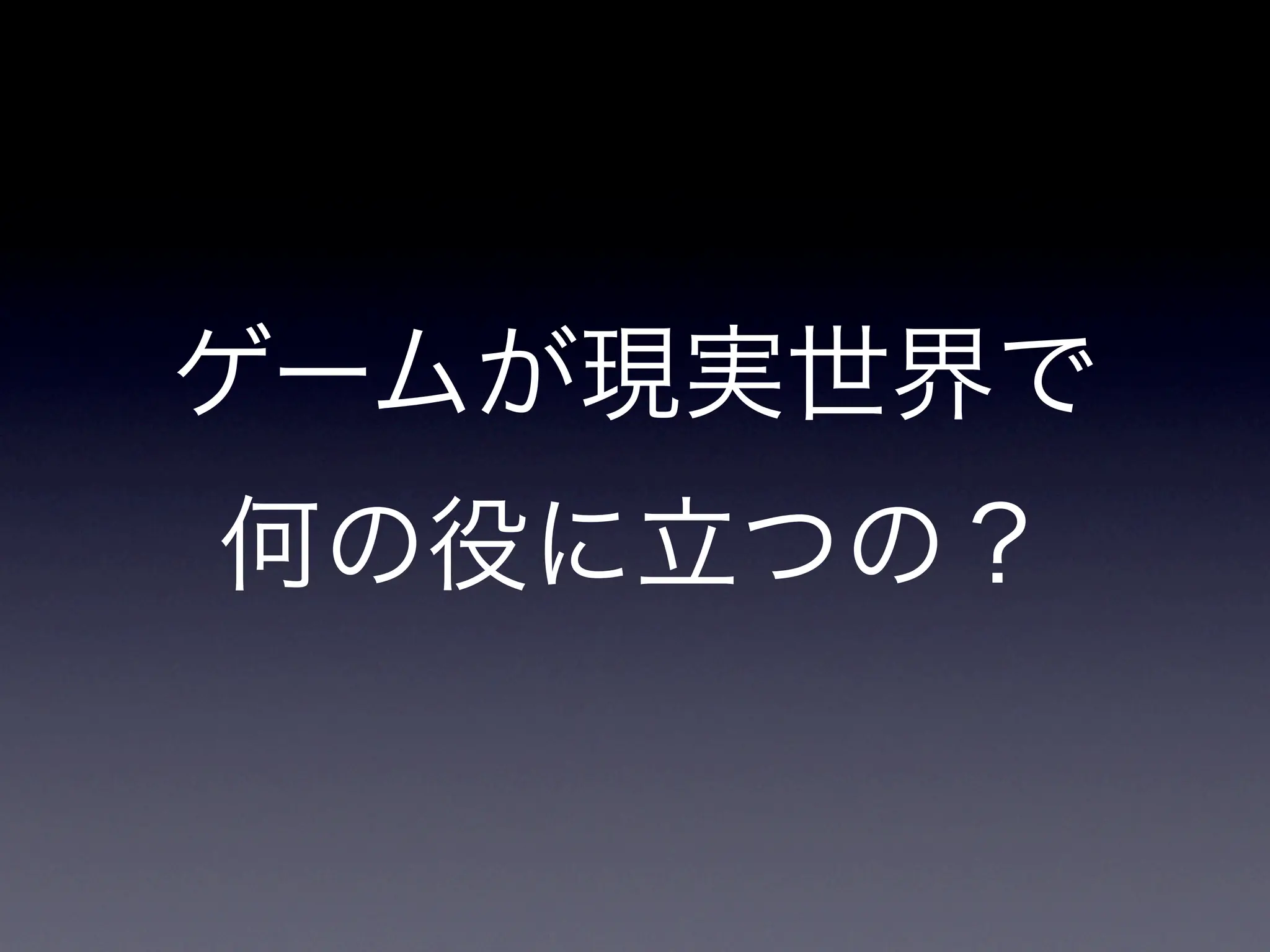 ゲームが現実世界で
何の役に立つの？
 